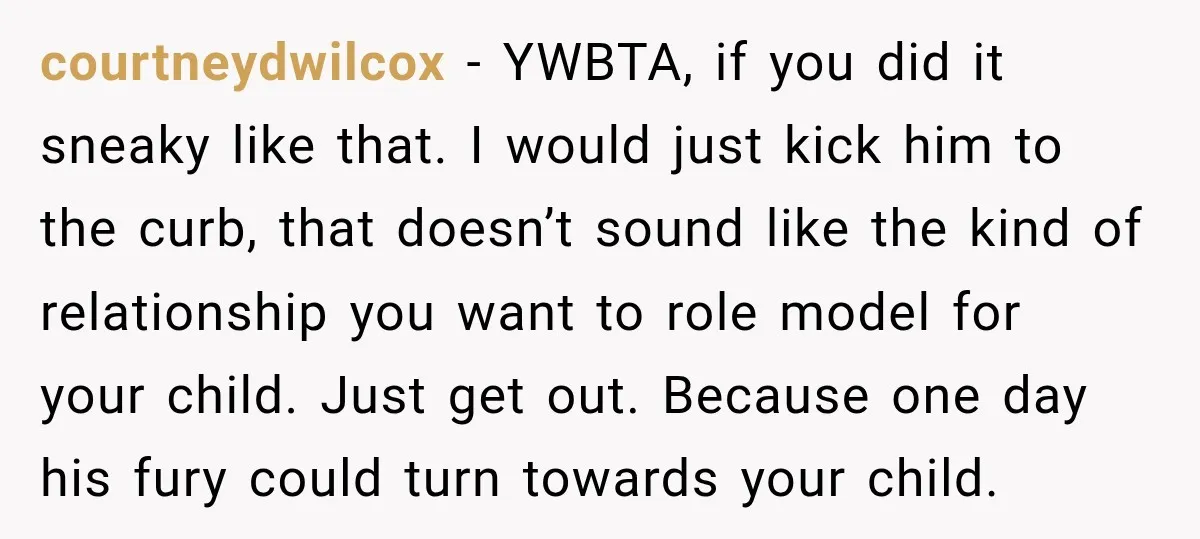 courtneydwilcox − YWBTA, if you did it sneaky like that. I would just kick him to the curb, that doesn’t sound like the kind of relationship you want to role...