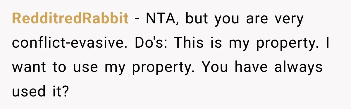 RedditredRabbit − NTA, but you are very conflict-evasive. Do's: This is my property. I want to use my property. You have always used it?