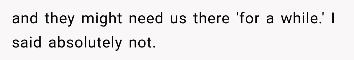 and they might need us there 'for a while.' I said absolutely not.