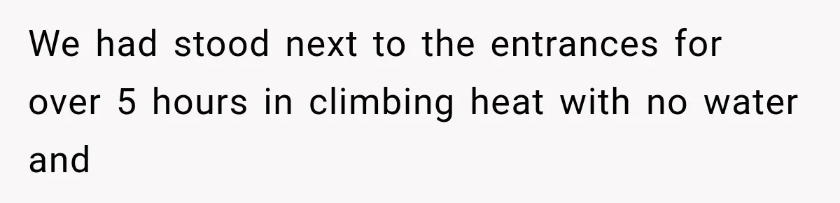 We had stood next to the entrances for over 5 hours in climbing heat with no water and