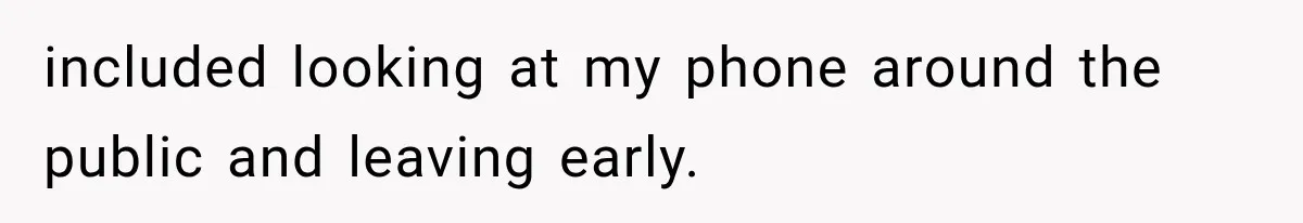 included looking at my phone around the public and leaving early.