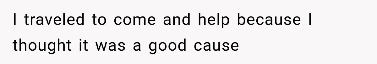 I traveled to come and help because I thought it was a good cause