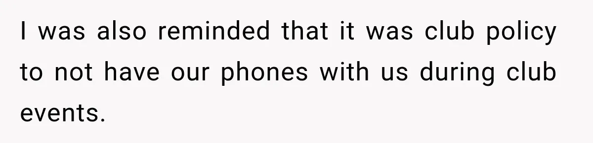 I was also reminded that it was club policy to not have our phones with us during club events.