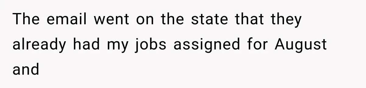 The email went on the state that they already had my jobs assigned for August and