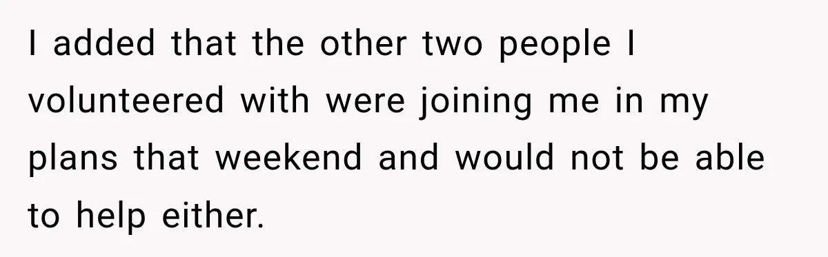 I added that the other two people I volunteered with were joining me in my plans that weekend and would not be able to help either.