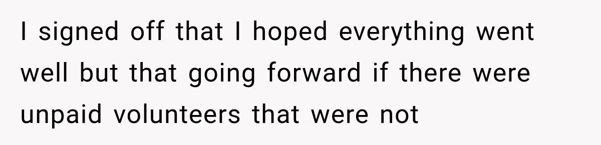 I signed off that I hoped everything went well but that going forward if there were unpaid volunteers that were not