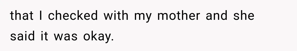 that I checked with my mother and she said it was okay.