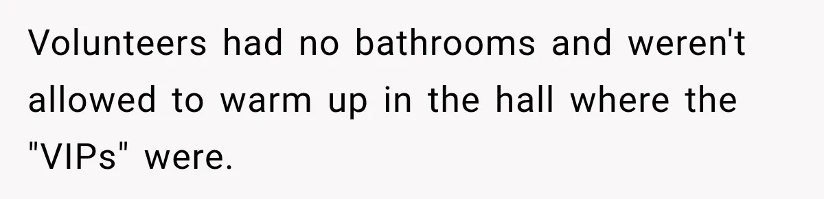 Volunteers had no bathrooms and weren't allowed to warm up in the hall where the "VIPs" were.