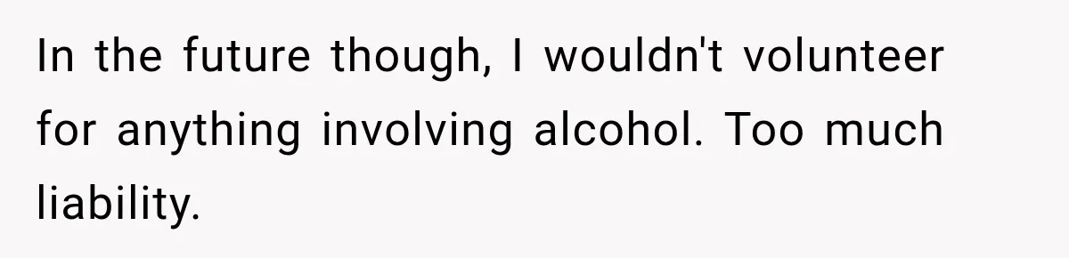 In the future though, I wouldn't volunteer for anything involving alcohol. Too much liability.