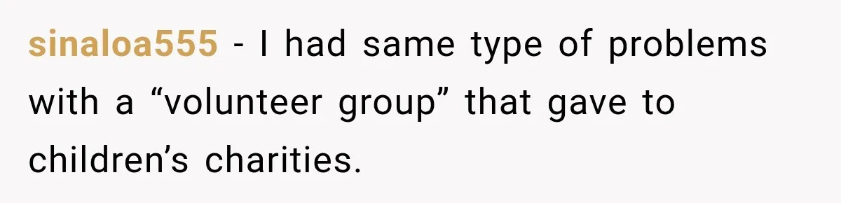 sinaloa555 − I had same type of problems with a “volunteer group” that gave to children’s charities.