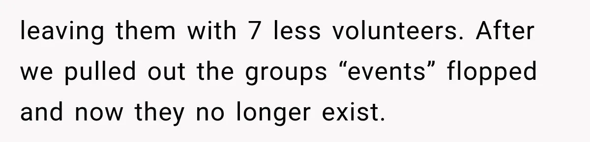 leaving them with 7 less volunteers. After we pulled out the groups “events” flopped and now they no longer exist.