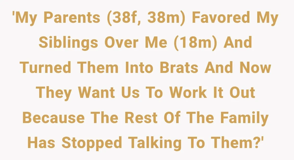 'My parents (38F, 38M) favored my siblings over me (18M) and turned them into brats and now they want us to work it out because the rest of the family...