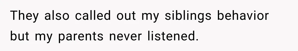 They also called out my siblings behavior but my parents never listened.