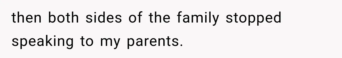 then both sides of the family stopped speaking to my parents.