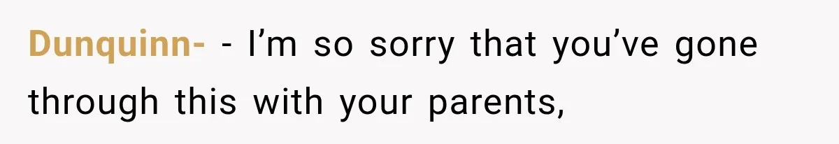Dunquinn- − I’m so sorry that you’ve gone through this with your parents,