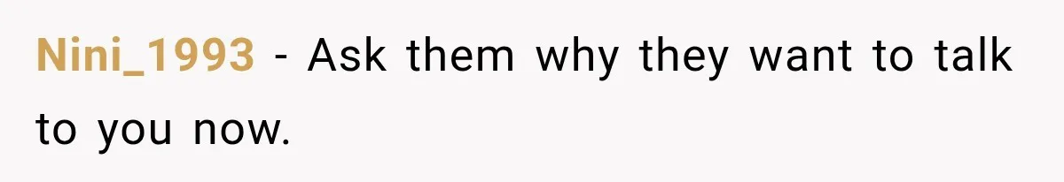 Nini_1993 − Ask them why they want to talk to you now.