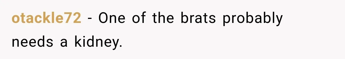 otackle72 − One of the brats probably needs a kidney.