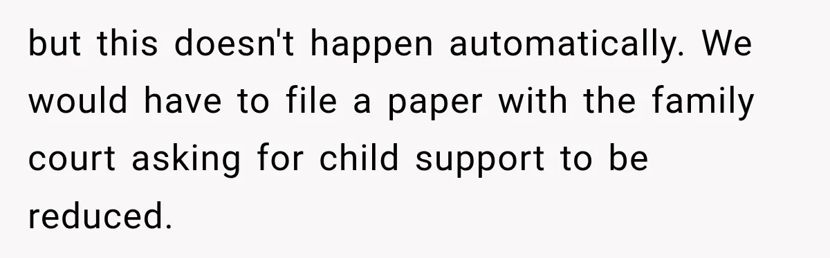 but this doesn't happen automatically. We would have to file a paper with the family court asking for child support to be reduced.