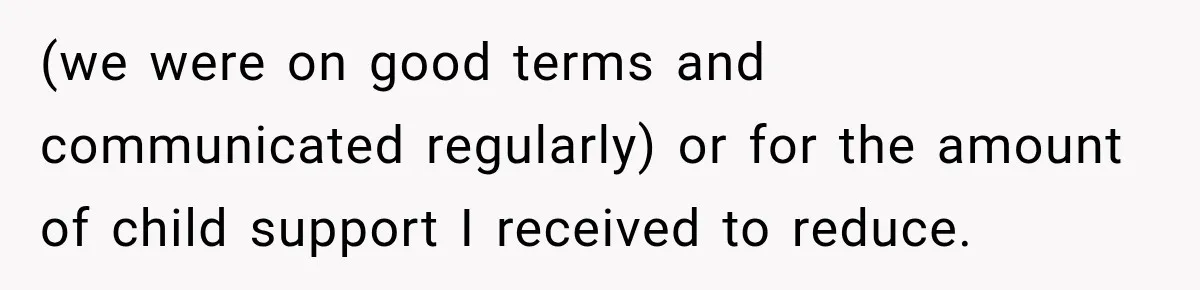 (we were on good terms and communicated regularly) or for the amount of child support I received to reduce.