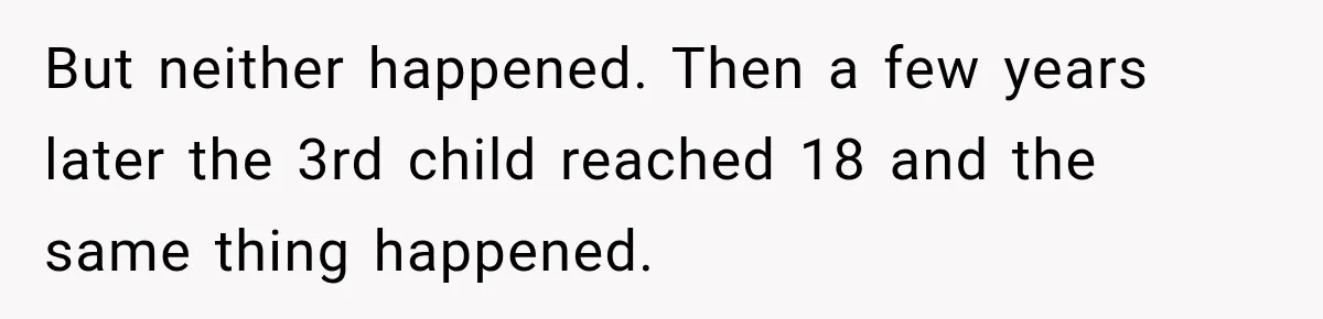 But neither happened. Then a few years later the 3rd child reached 18 and the same thing happened.