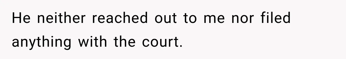 He neither reached out to me nor filed anything with the court.