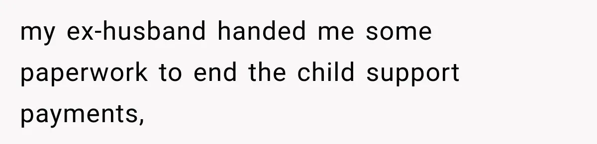 my ex-husband handed me some paperwork to end the child support payments,