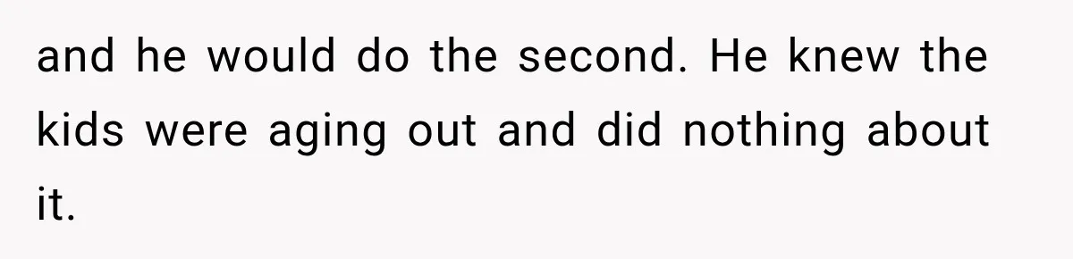 and he would do the second. He knew the kids were aging out and did nothing about it.