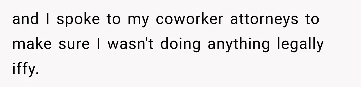 and I spoke to my coworker attorneys to make sure I wasn't doing anything legally iffy.