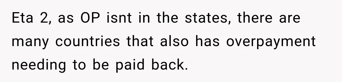 Eta 2, as OP isnt in the states, there are many countries that also has overpayment needing to be paid back.