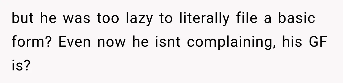 but he was too lazy to literally file a basic form? Even now he isnt complaining, his GF is?