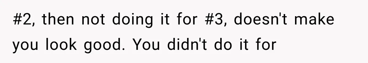 #2, then not doing it for #3, doesn't make you look good. You didn't do it for
