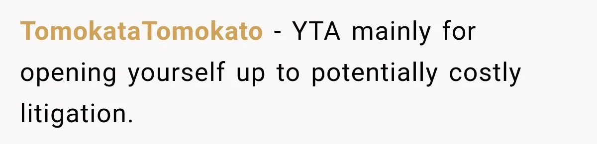 TomokataTomokato − YTA mainly for opening yourself up to potentially costly litigation.