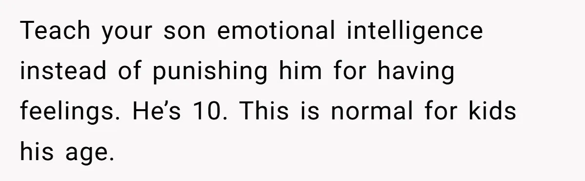 Teach your son emotional intelligence instead of punishing him for having feelings. He’s 10. This is normal for kids his age.