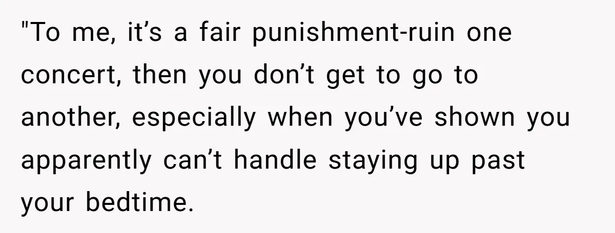 "To me, it’s a fair punishment-ruin one concert, then you don’t get to go to another, especially when you’ve shown you apparently can’t handle staying up past your bedtime.