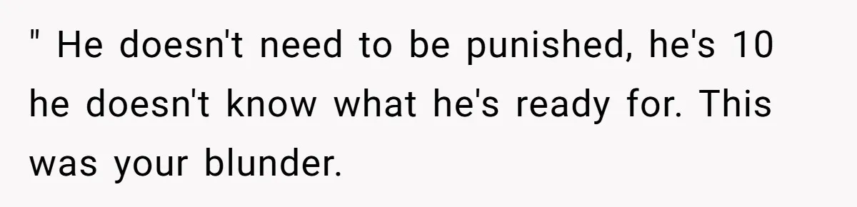 " He doesn't need to be punished, he's 10 he doesn't know what he's ready for. This was your blunder.