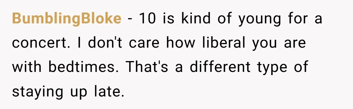 BumblingBloke − 10 is kind of young for a concert. I don't care how liberal you are with bedtimes. That's a different type of staying up late.