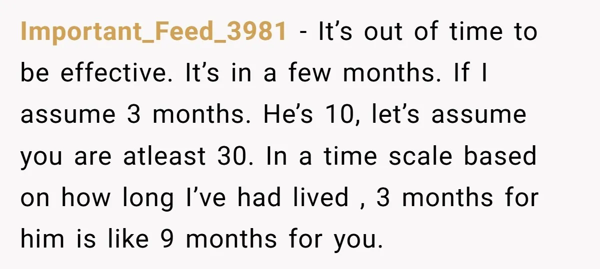 Important_Feed_3981 − It’s out of time to be effective. It’s in a few months. If I assume 3 months. He’s 10, let’s assume you are atleast 30. In a time...