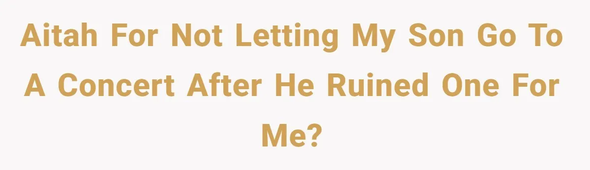AITAH for not letting my son go to a concert after he ruined one for me?