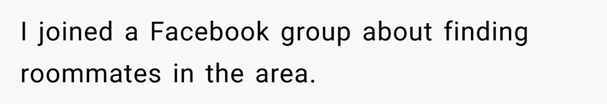 I joined a Facebook group about finding roommates in the area.