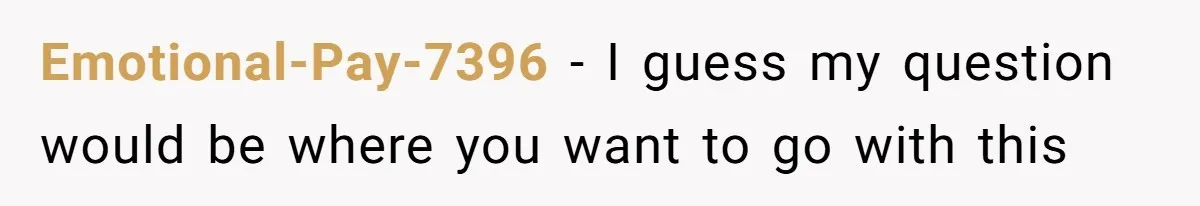 Emotional-Pay-7396 − I guess my question would be where you want to go with this