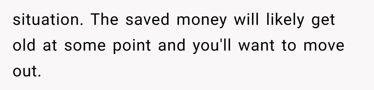 situation. The saved money will likely get old at some point and you'll want to move out.