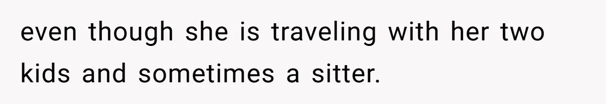 even though she is traveling with her two kids and sometimes a sitter.