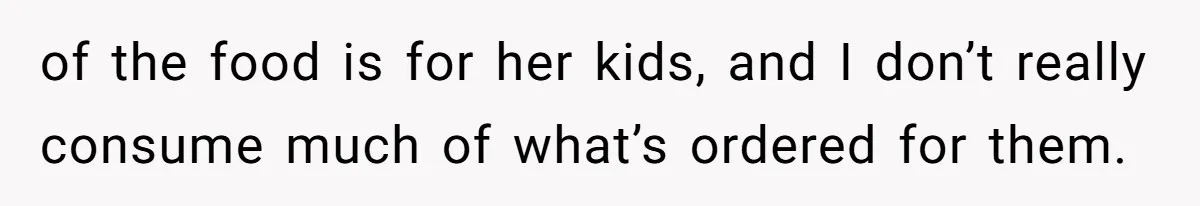 of the food is for her kids, and I don’t really consume much of what’s ordered for them.