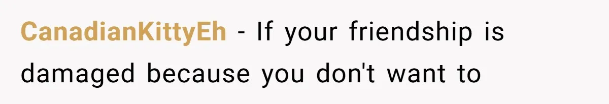 CanadianKittyEh − If your friendship is damaged because you don't want to