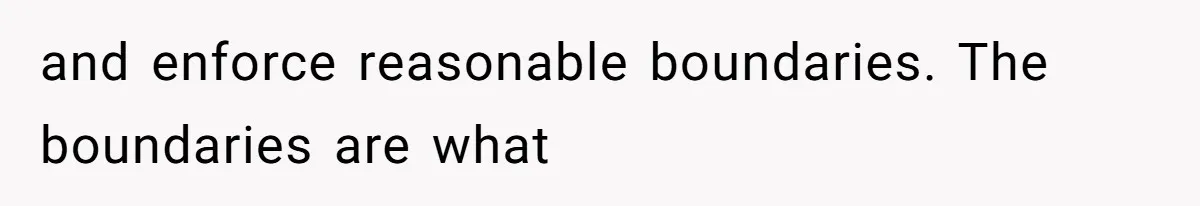 and enforce reasonable boundaries. The boundaries are what