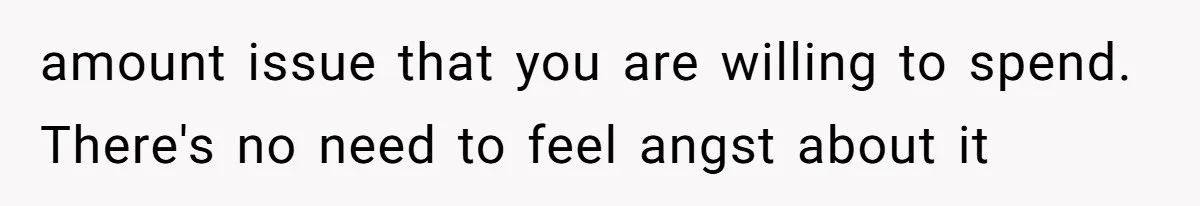 amount issue that you are willing to spend. There's no need to feel angst about it