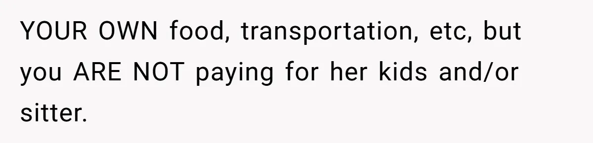 YOUR OWN food, transportation, etc, but you ARE NOT paying for her kids and/or sitter.