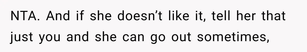 NTA. And if she doesn’t like it, tell her that just you and she can go out sometimes,
