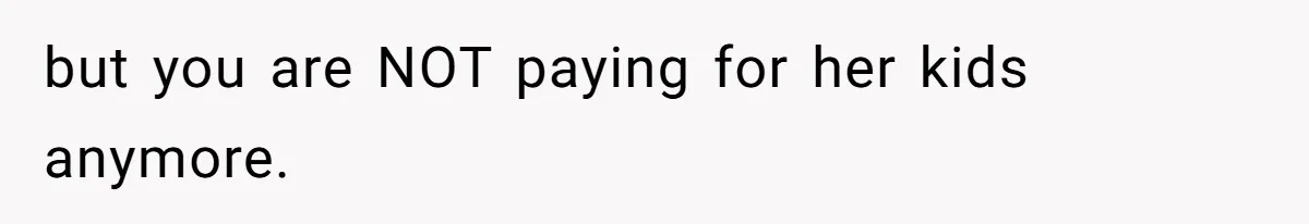 but you are NOT paying for her kids anymore.