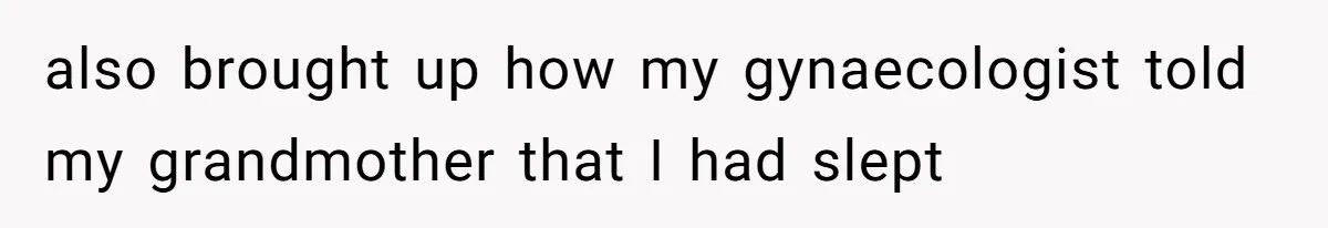also brought up how my gynaecologist told my grandmother that I had slept